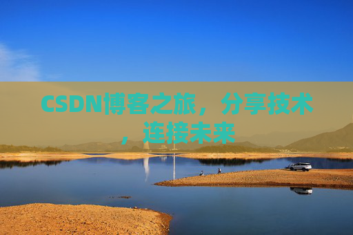 CSDN博客之旅,分享技术,连接未来